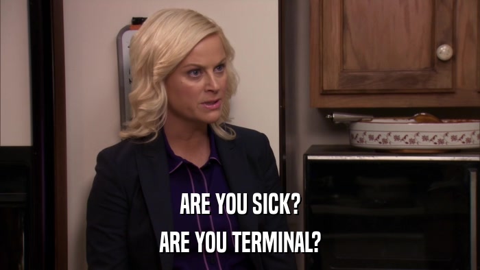 ARE YOU SICK? ARE YOU TERMINAL? 