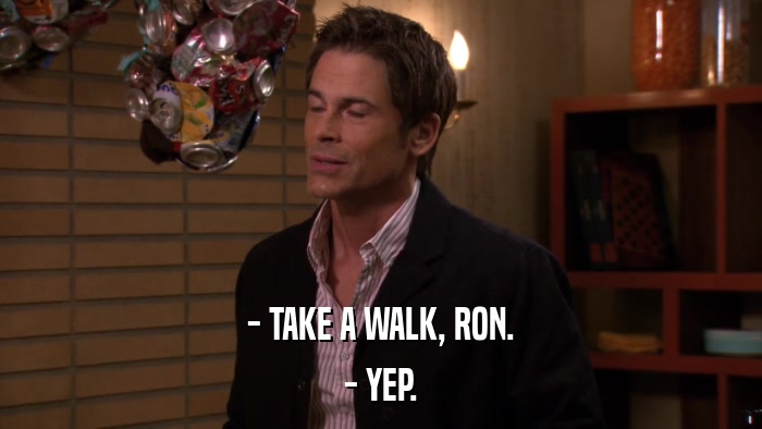 - TAKE A WALK, RON. - YEP. 