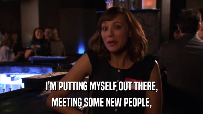 I'M PUTTING MYSELF OUT THERE, MEETING SOME NEW PEOPLE, 