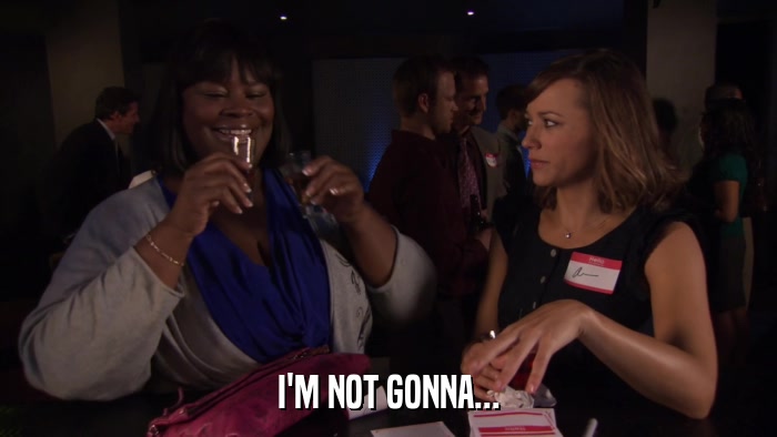 I'M NOT GONNA...  