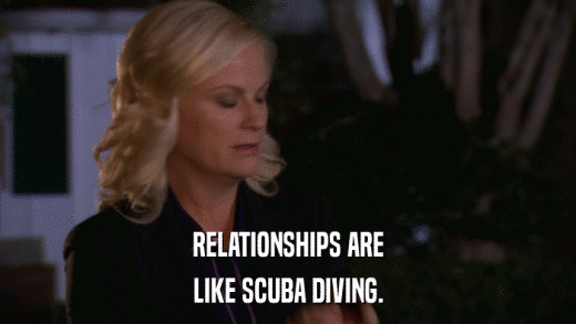 RELATIONSHIPS ARE LIKE SCUBA DIVING. 