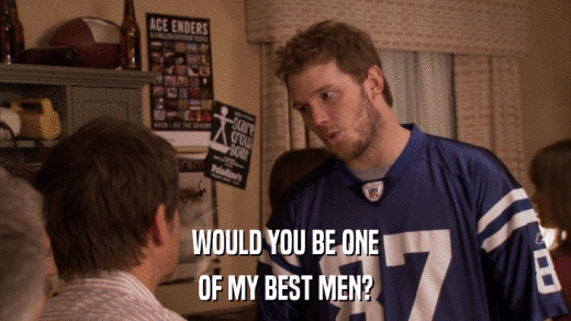 WOULD YOU BE ONE OF MY BEST MEN? 