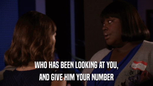 WHO HAS BEEN LOOKING AT YOU, AND GIVE HIM YOUR NUMBER 