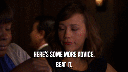 HERE'S SOME MORE ADVICE. BEAT IT. 