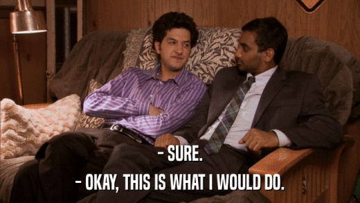 - SURE. - OKAY, THIS IS WHAT I WOULD DO. 
