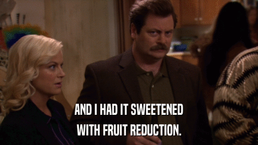 AND I HAD IT SWEETENED WITH FRUIT REDUCTION. 