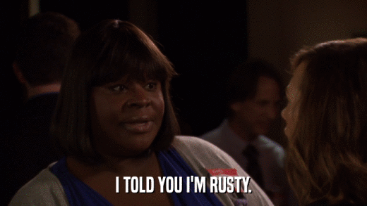 I TOLD YOU I'M RUSTY.  