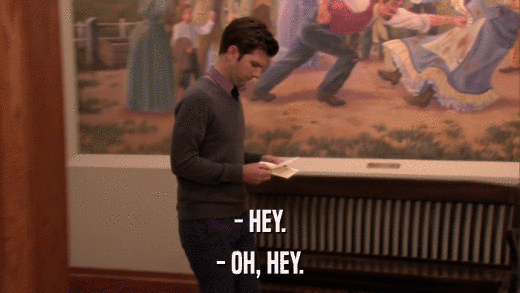 - HEY. - OH, HEY. 