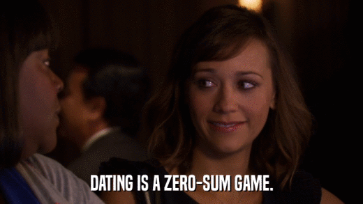 DATING IS A ZERO-SUM GAME.  