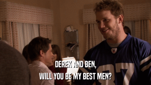 DEREK AND BEN, WILL YOU BE MY BEST MEN? 