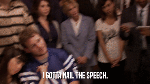 I GOTTA NAIL THE SPEECH.  