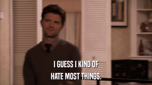 I GUESS I KIND OF HATE MOST THINGS. 