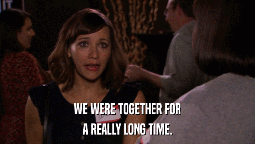 WE WERE TOGETHER FOR A REALLY LONG TIME. 