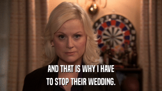 AND THAT IS WHY I HAVE TO STOP THEIR WEDDING. 