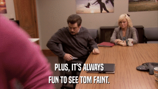PLUS, IT'S ALWAYS FUN TO SEE TOM FAINT. 