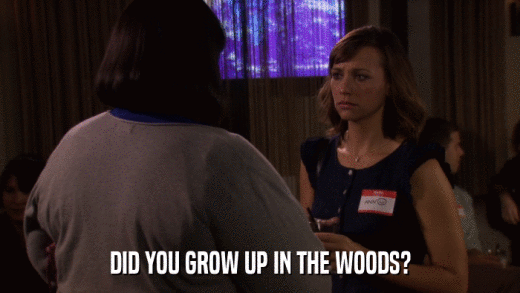 DID YOU GROW UP IN THE WOODS?  