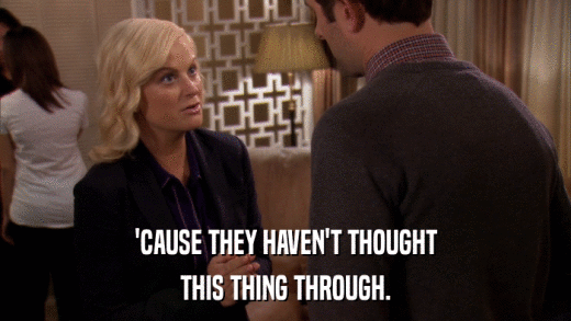 'CAUSE THEY HAVEN'T THOUGHT THIS THING THROUGH. 
