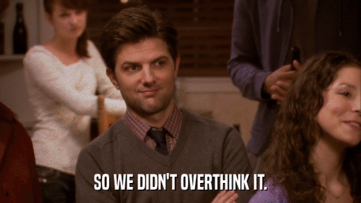 SO WE DIDN'T OVERTHINK IT.  