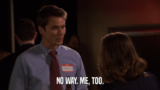 NO WAY. ME, TOO.  