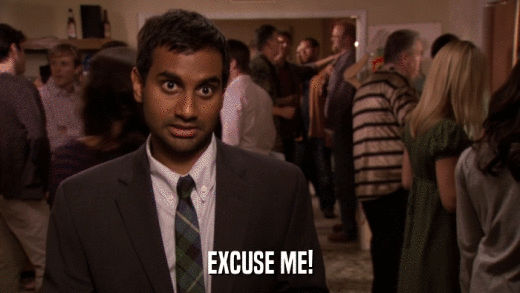 EXCUSE ME!  