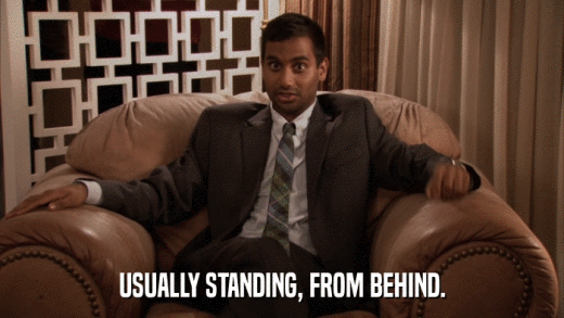 USUALLY STANDING, FROM BEHIND.  