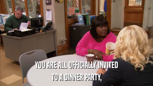 YOU ARE ALL OFFICIALLY INVITED TO A DINNER PARTY, 