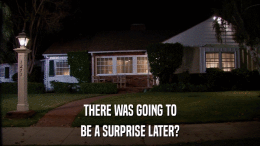 THERE WAS GOING TO BE A SURPRISE LATER? 