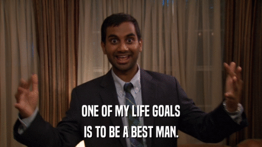 ONE OF MY LIFE GOALS IS TO BE A BEST MAN. 