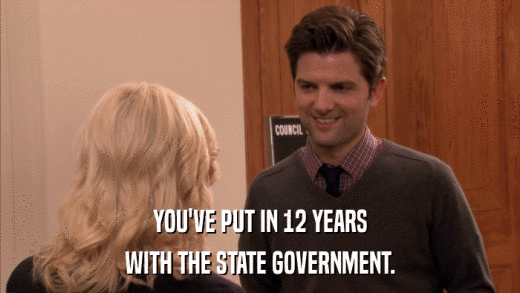 YOU'VE PUT IN 12 YEARS WITH THE STATE GOVERNMENT. 