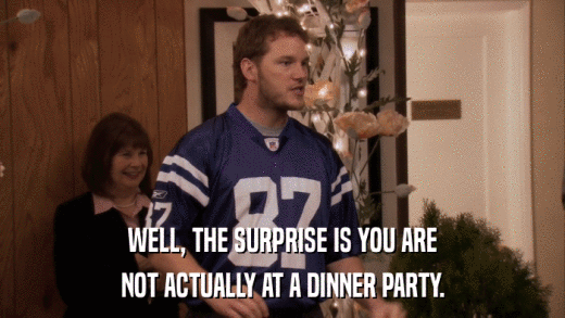 WELL, THE SURPRISE IS YOU ARE NOT ACTUALLY AT A DINNER PARTY. 