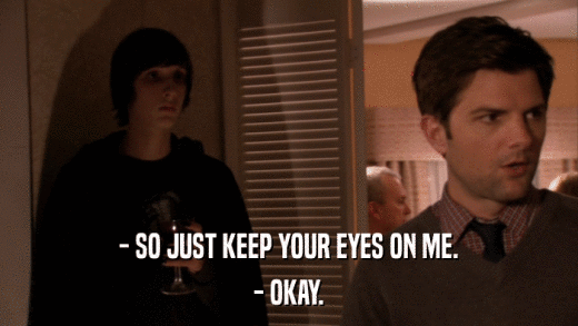 - SO JUST KEEP YOUR EYES ON ME. - OKAY. 