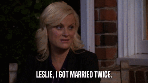LESLIE, I GOT MARRIED TWICE.  