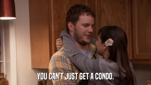 YOU CAN'T JUST GET A CONDO.  