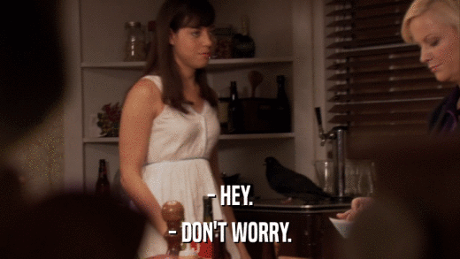 - HEY. - DON'T WORRY. 