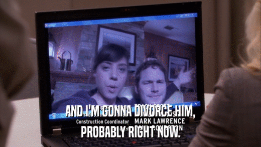 AND I'M GONNA DIVORCE HIM, PROBABLY RIGHT NOW. 