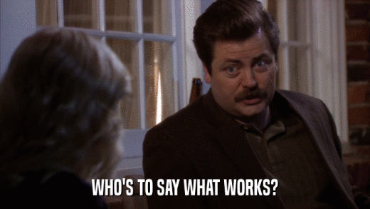 WHO'S TO SAY WHAT WORKS?  
