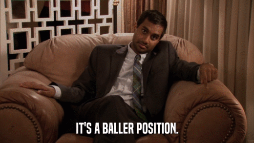 IT'S A BALLER POSITION.  