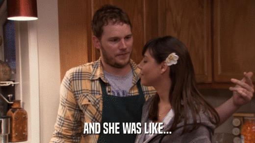 AND SHE WAS LIKE...  