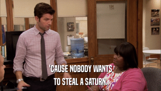 'CAUSE NOBODY WANTS TO STEAL A SATURN. 