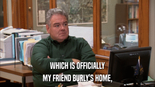 WHICH IS OFFICIALLY MY FRIEND BURLY'S HOME, 