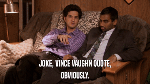 JOKE, VINCE VAUGHN QUOTE, OBVIOUSLY. 