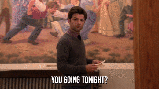 YOU GOING TONIGHT?  