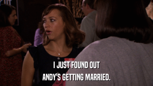 I JUST FOUND OUT ANDY'S GETTING MARRIED. 