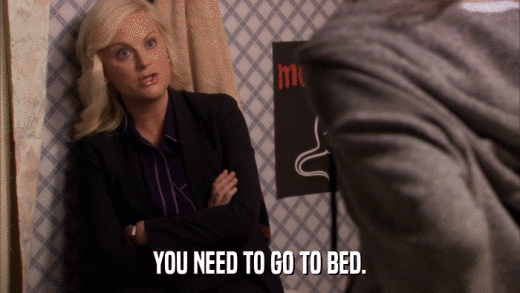 YOU NEED TO GO TO BED.  