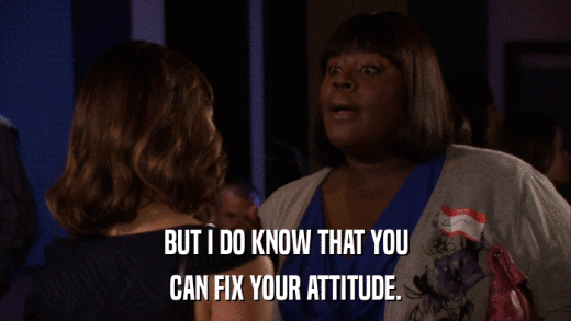 BUT I DO KNOW THAT YOU CAN FIX YOUR ATTITUDE. 