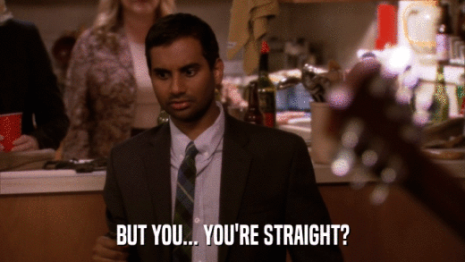 BUT YOU... YOU'RE STRAIGHT?  