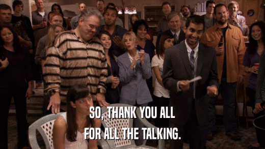 SO, THANK YOU ALL FOR ALL THE TALKING. 
