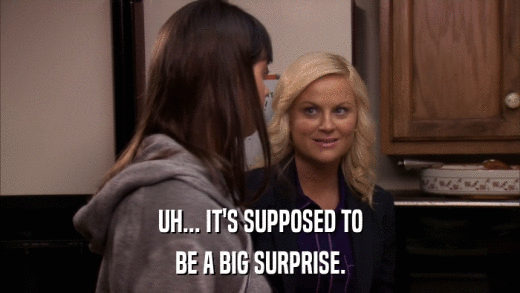 UH... IT'S SUPPOSED TO BE A BIG SURPRISE. 