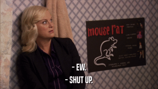 - EW. - SHUT UP. 