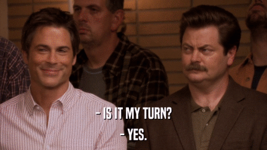 - IS IT MY TURN? - YES. 